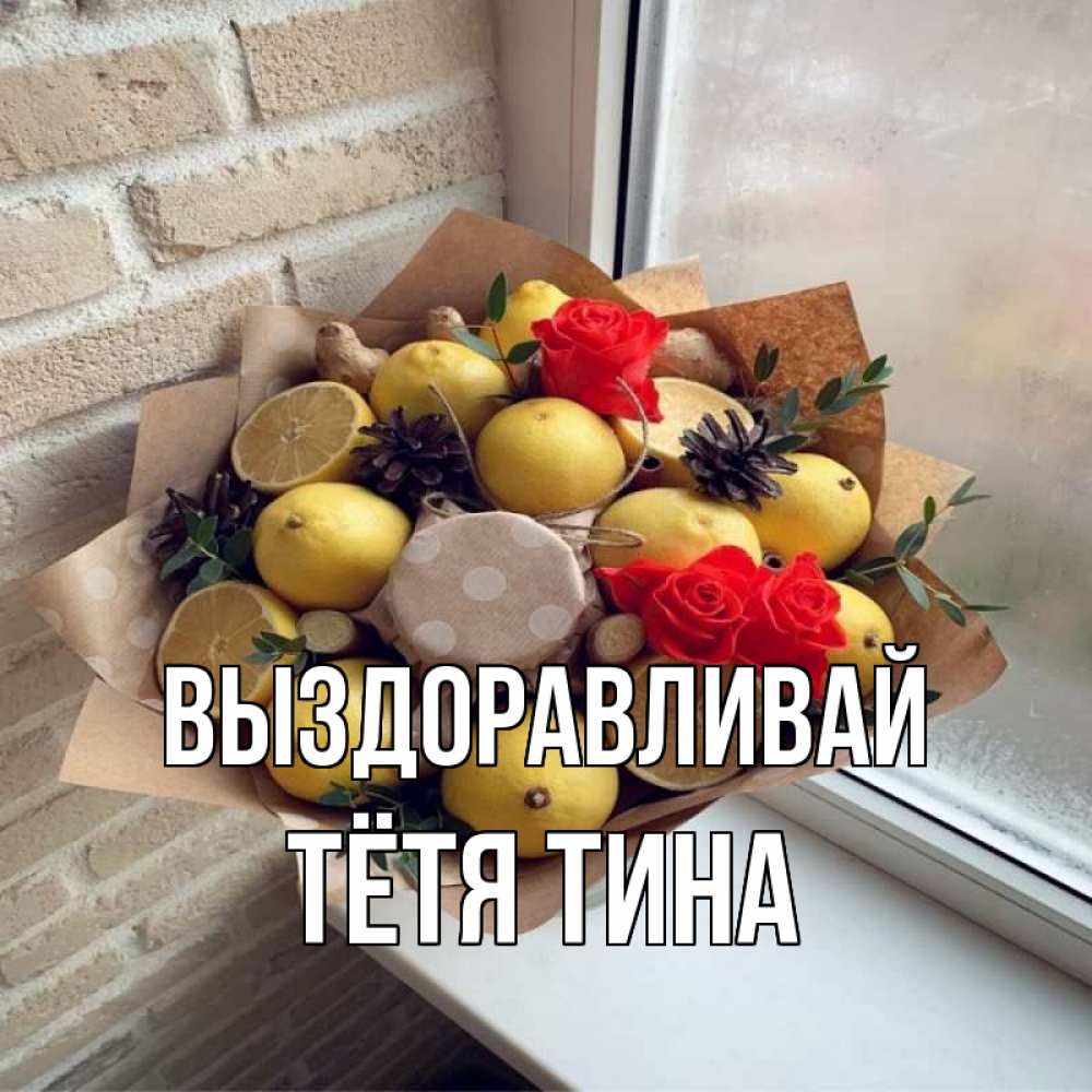 Открытка на каждый день с именем, Тётя-Тина Выздоравливай букет в бумаге Прикольная открытка с пожеланием онлайн скачать бесплатно 