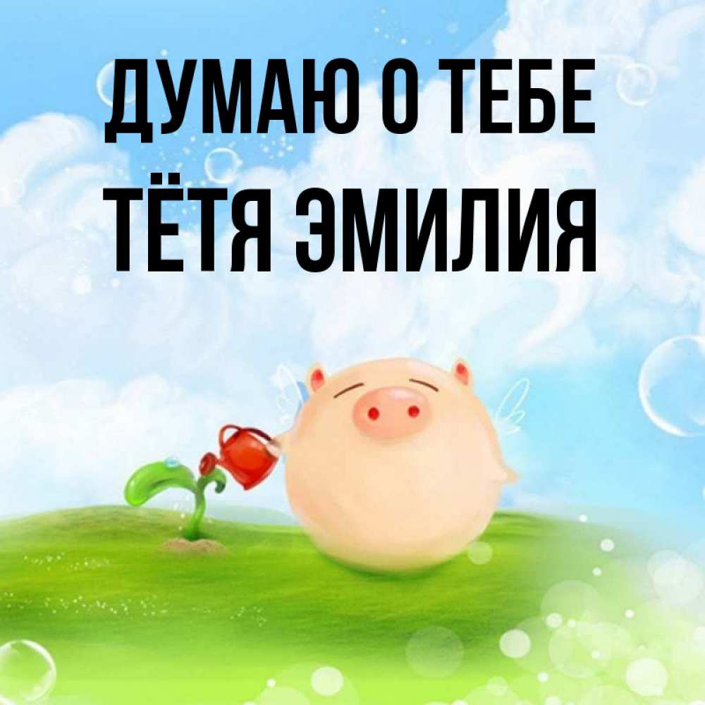 Открытка на каждый день с именем, Тётя-Эмилия Думаю о тебе позитивная свинюшка Прикольная открытка с пожеланием онлайн скачать бесплатно 