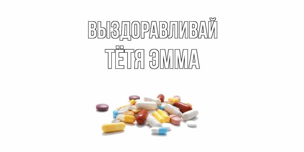 Открытка на каждый день с именем, Тётя-Эмма Выздоравливай пожелания скорейшего выздоровления с именами Прикольная открытка с пожеланием онлайн скачать бесплатно 