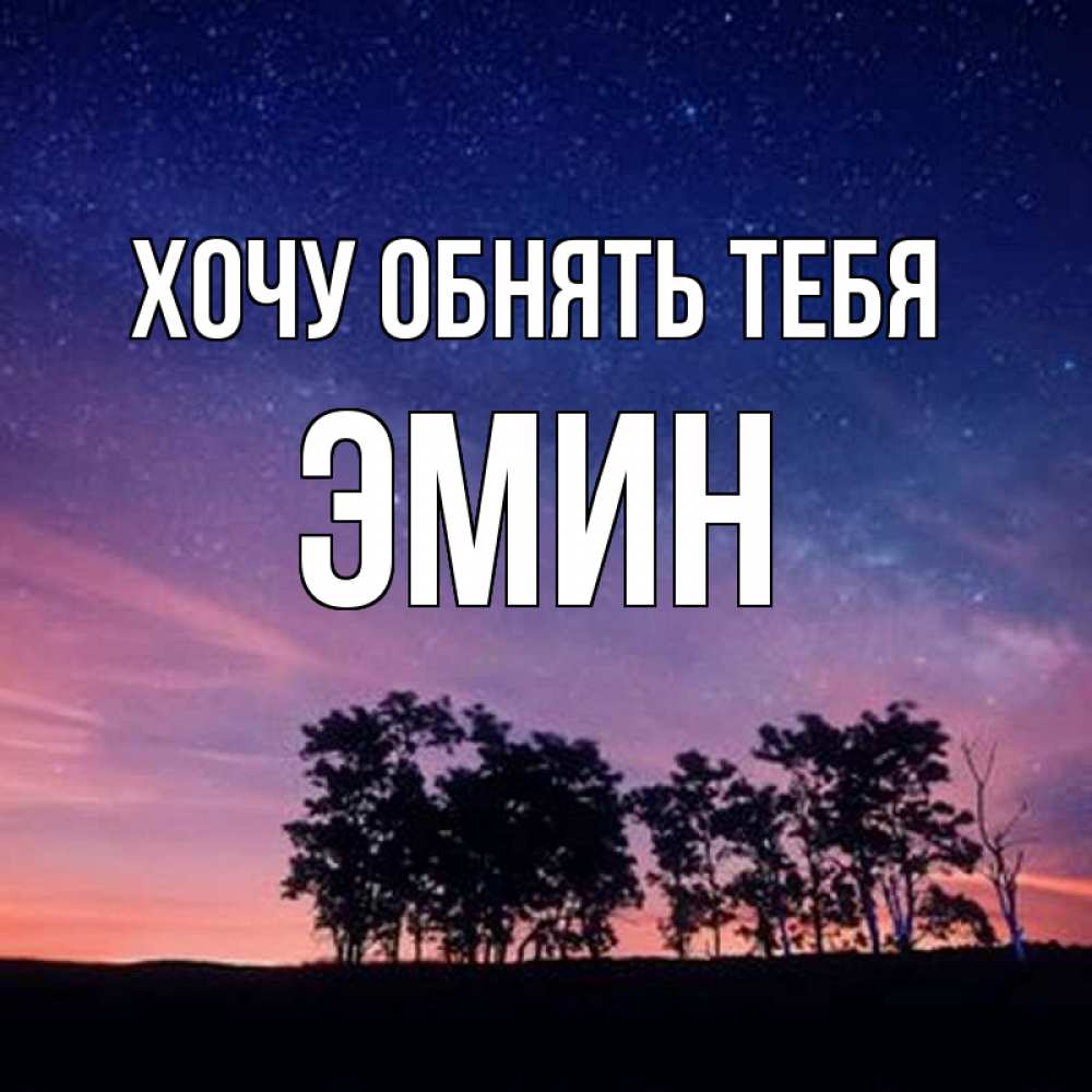 Открытка на каждый день с именем, Эмин Хочу обнять тебя силуэты деревьев Прикольная открытка с пожеланием онлайн скачать бесплатно 