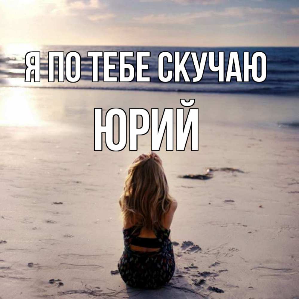 Открытка на каждый день с именем, Юрий Я по тебе скучаю тебя 1 Прикольная открытка с пожеланием онлайн скачать бесплатно 