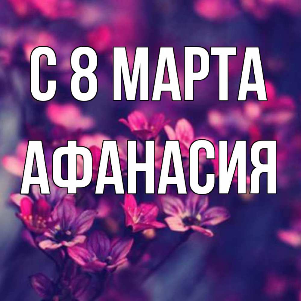 Открытка на каждый день с именем, Афанасия С 8 МАРТА небольшие цветы 1 Прикольная открытка с пожеланием онлайн скачать бесплатно 