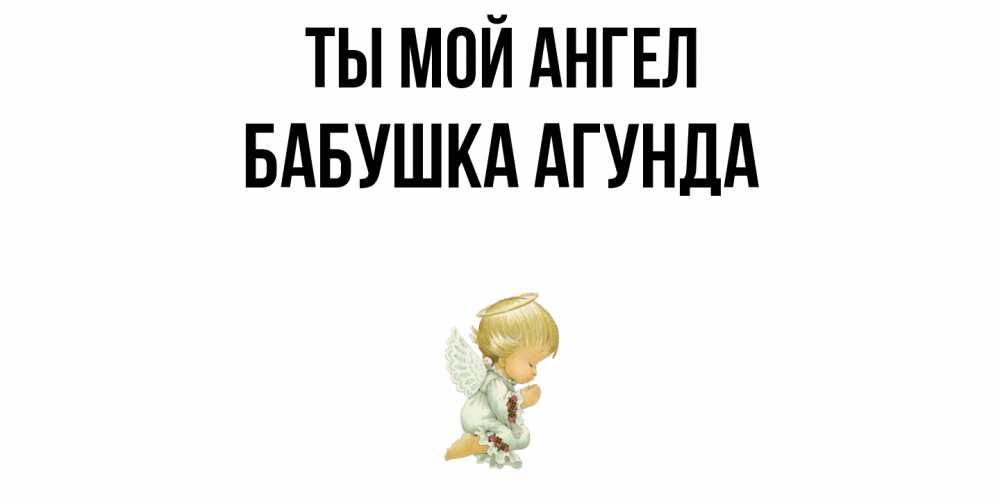 Открытка на каждый день с именем, Бабушка-Агунда Ты мой ангел ангел Прикольная открытка с пожеланием онлайн скачать бесплатно 