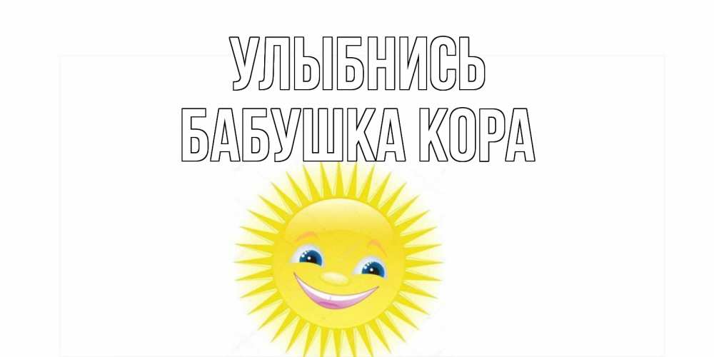 Открытка на каждый день с именем, Бабушка-Кора Улыбнись пожелания позитивные Прикольная открытка с пожеланием онлайн скачать бесплатно 