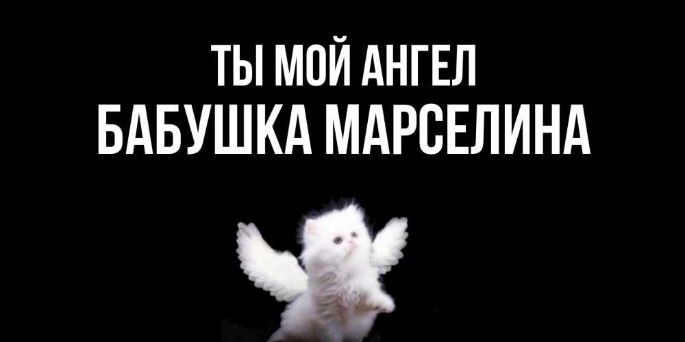 Открытка на каждый день с именем, Бабушка-Марселина Ты мой ангел Кот ангел Прикольная открытка с пожеланием онлайн скачать бесплатно 