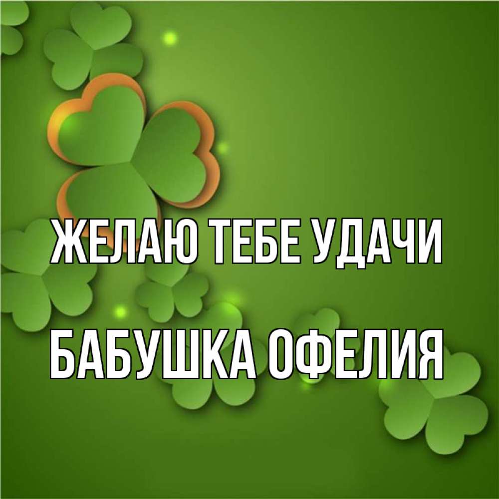 Открытка на каждый день с именем, Бабушка-Офелия Желаю тебе удачи много трехлистных листочков клевера Прикольная открытка с пожеланием онлайн скачать бесплатно 