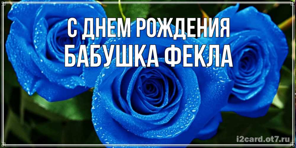 Открытка на каждый день с именем, Бабушка-Фекла С днем рождения розы с синим цветом Прикольная открытка с пожеланием онлайн скачать бесплатно 