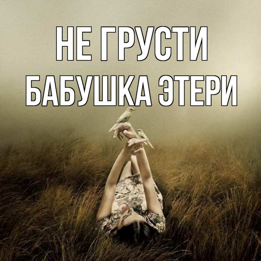 Открытка на каждый день с именем, Бабушка-Этери Не грусти поле и туман Прикольная открытка с пожеланием онлайн скачать бесплатно 