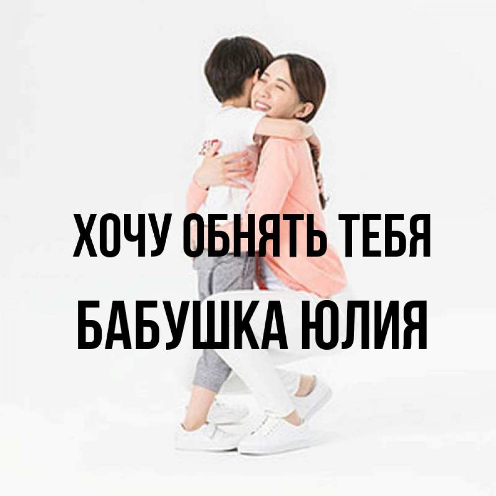 Открытка на каждый день с именем, Бабушка-Юлия Хочу обнять тебя соскучилась по сыну Прикольная открытка с пожеланием онлайн скачать бесплатно 