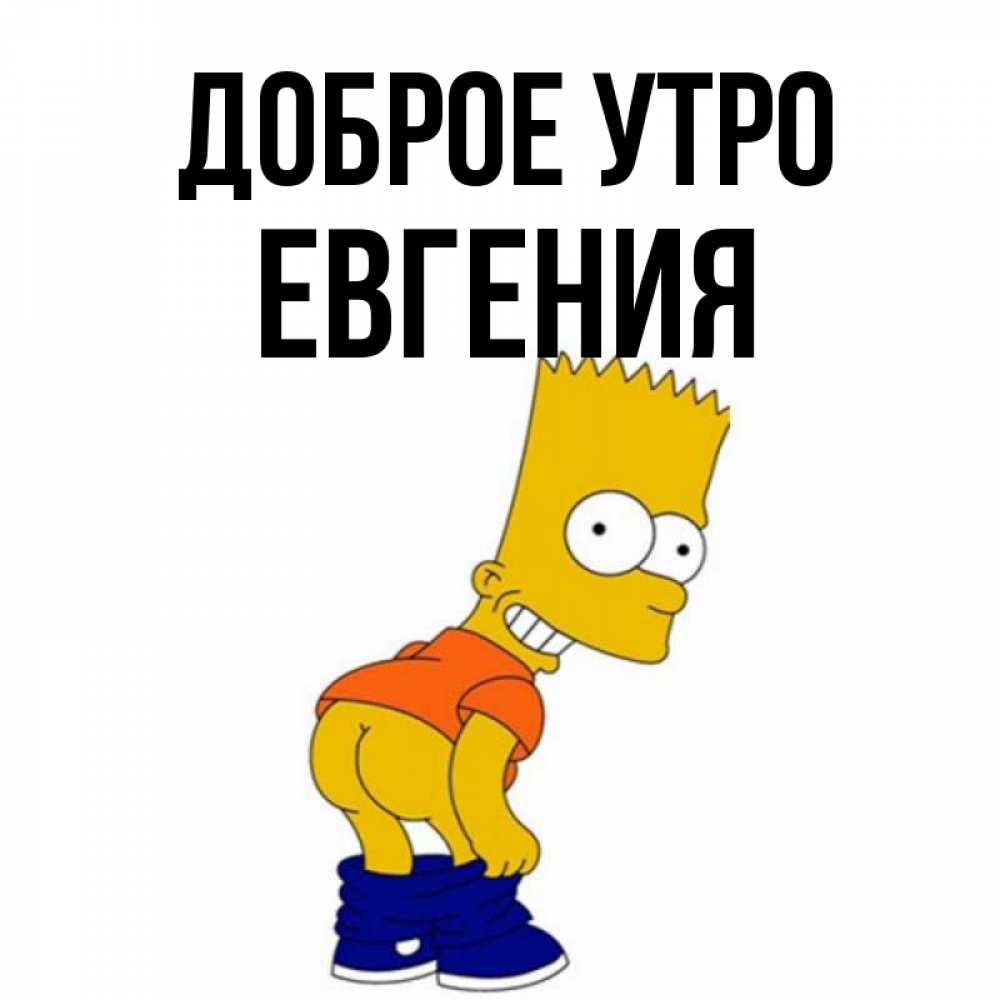 Открытка на каждый день с именем, Евгения Доброе утро Открытки с Симпсонами Прикольная открытка с пожеланием онлайн скачать бесплатно 