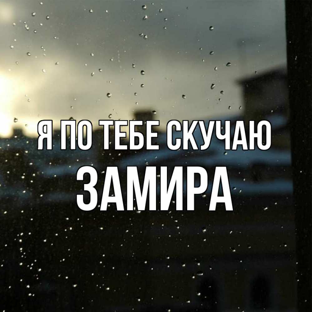 Открытка на каждый день с именем, Замира Я по тебе скучаю капли на стекле Прикольная открытка с пожеланием онлайн скачать бесплатно 