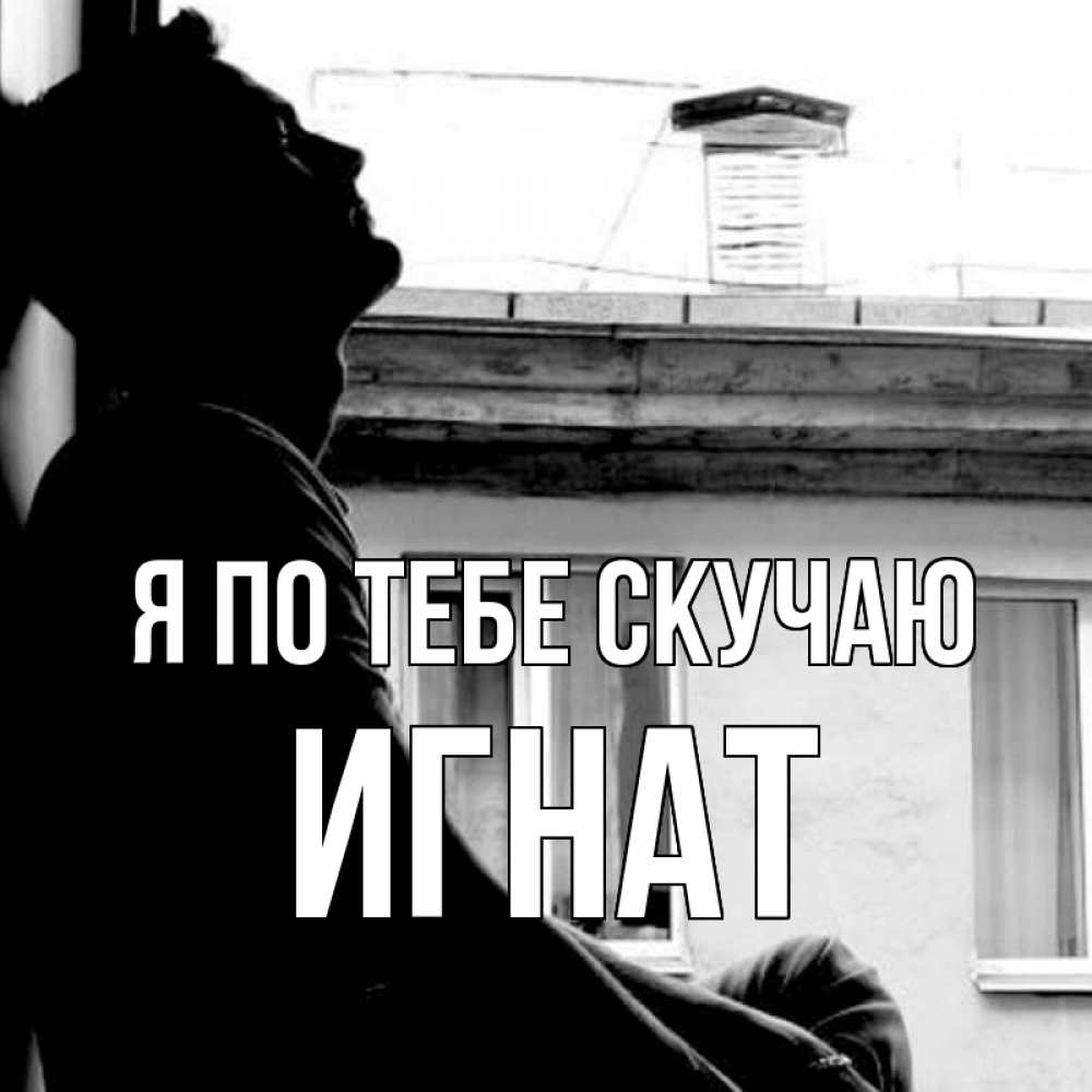 Открытка на каждый день с именем, Игнат Я по тебе скучаю скучно ему Прикольная открытка с пожеланием онлайн скачать бесплатно 