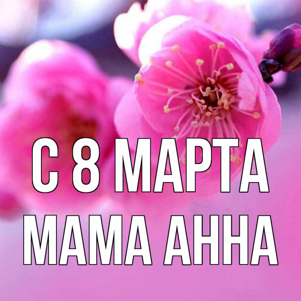 Открытка на каждый день с именем, Мама-Анна С 8 марта международный женский день Прикольная открытка с пожеланием онлайн скачать бесплатно 