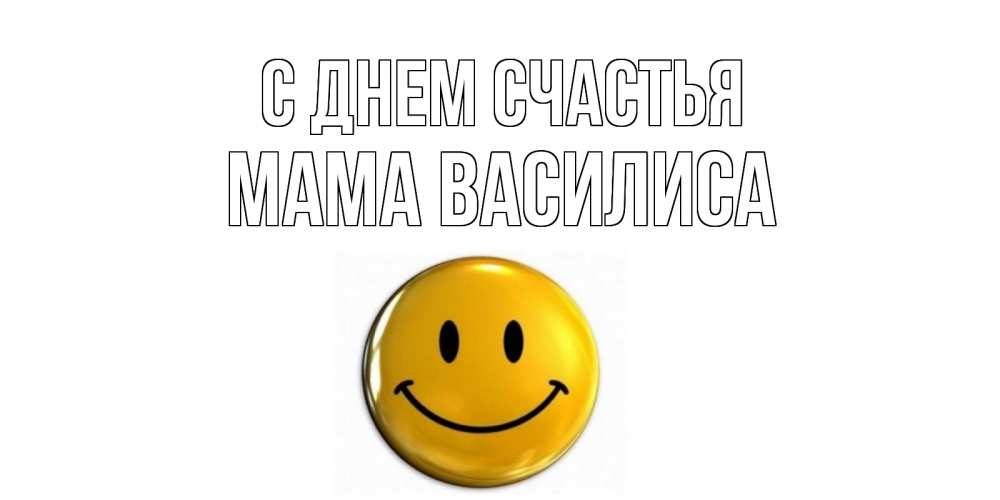 Открытка на каждый день с именем, Мама-Василиса С днем счастья смайл Прикольная открытка с пожеланием онлайн скачать бесплатно 
