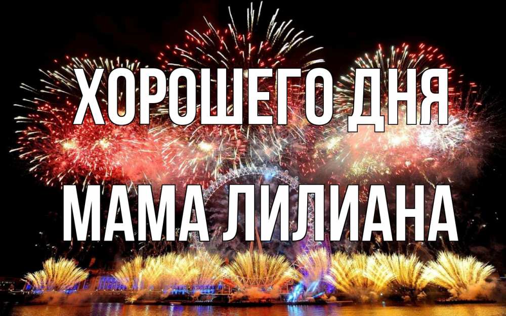 Открытка на каждый день с именем, Мама-Лилиана Хорошего дня Фейрверг 2 Прикольная открытка с пожеланием онлайн скачать бесплатно 