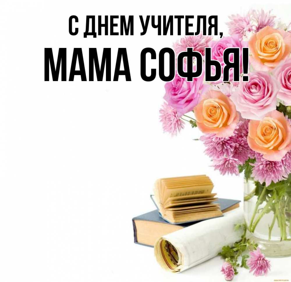 Открытка на каждый день с именем, Мама-Софья С днем учителя цветы Прикольная открытка с пожеланием онлайн скачать бесплатно 