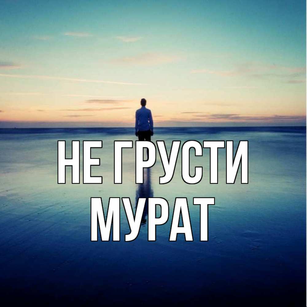 Открытка на каждый день с именем, Мурат Не грусти небо и гладь льда Прикольная открытка с пожеланием онлайн скачать бесплатно 
