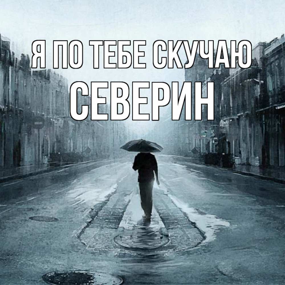 Открытка на каждый день с именем, Северин Я по тебе скучаю мне плохо без тебя Прикольная открытка с пожеланием онлайн скачать бесплатно 