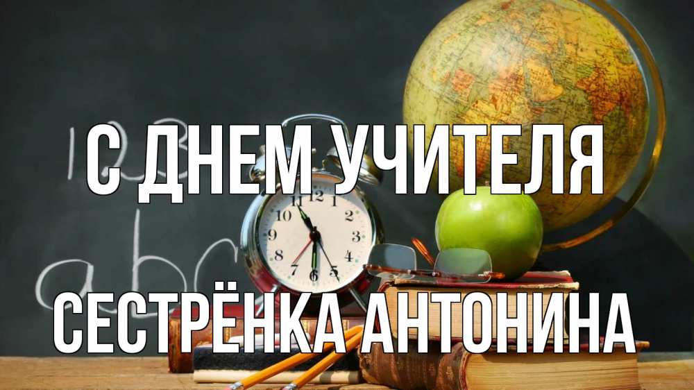Открытка на каждый день с именем, Сестрёнка-Антонина С днем учителя с днем учителя Прикольная открытка с пожеланием онлайн скачать бесплатно 