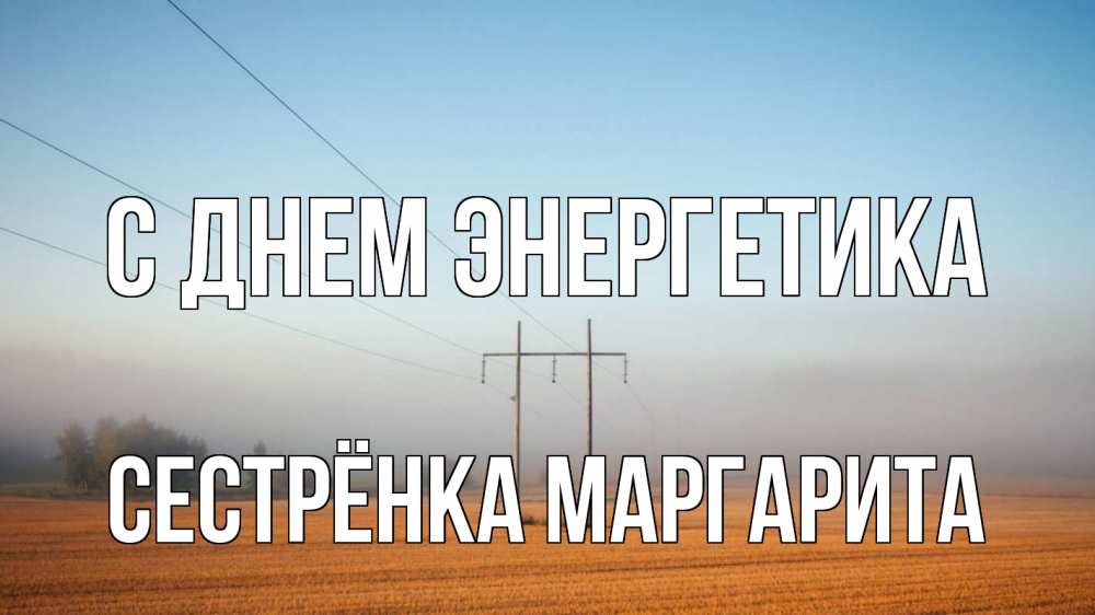 Открытка на каждый день с именем, Сестрёнка-Маргарита С днем энергетика ЛЭП столбы Прикольная открытка с пожеланием онлайн скачать бесплатно 