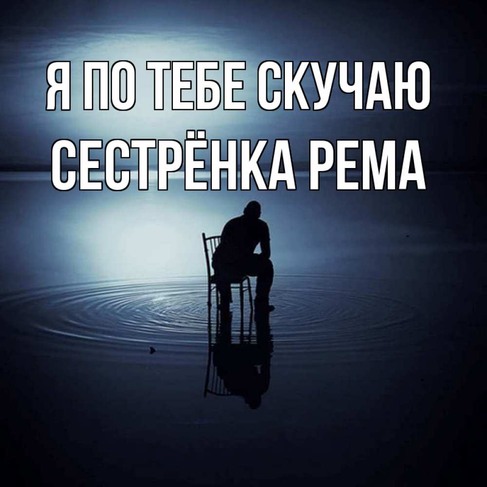 Открытка на каждый день с именем, Сестрёнка-Рема Я по тебе скучаю грусть Прикольная открытка с пожеланием онлайн скачать бесплатно 