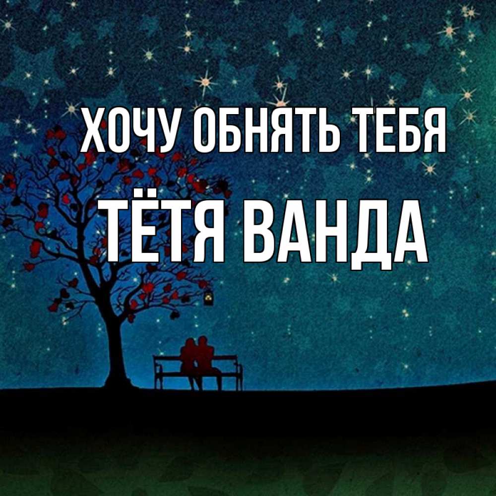 Открытка на каждый день с именем, Тётя-Ванда Хочу обнять тебя много звезд Прикольная открытка с пожеланием онлайн скачать бесплатно 