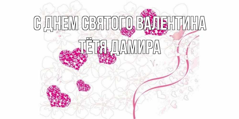 Открытка на каждый день с именем, Тётя-Дамира С днем Святого Валентина подписать валентинку именем онлайн к 14 февраля Прикольная открытка с пожеланием онлайн скачать бесплатно 