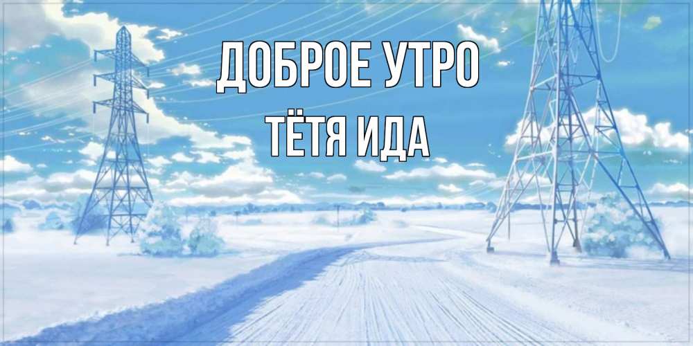Открытка на каждый день с именем, Тётя-Ида Доброе утро зимняя открытка Прикольная открытка с пожеланием онлайн скачать бесплатно 