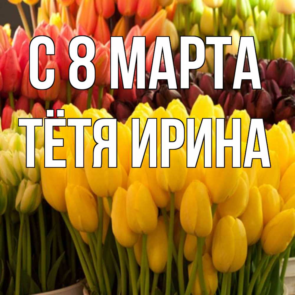 Открытка на каждый день с именем, Тётя-Ирина С 8 МАРТА цветы Прикольная открытка с пожеланием онлайн скачать бесплатно 