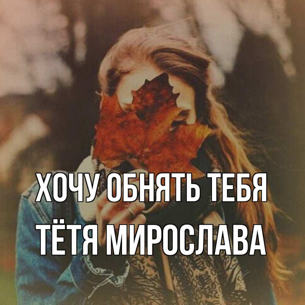 Открытка на каждый день с именем, Тётя-Мирослава Хочу обнять тебя осеннее настроение и рыжая Прикольная открытка с пожеланием онлайн скачать бесплатно 