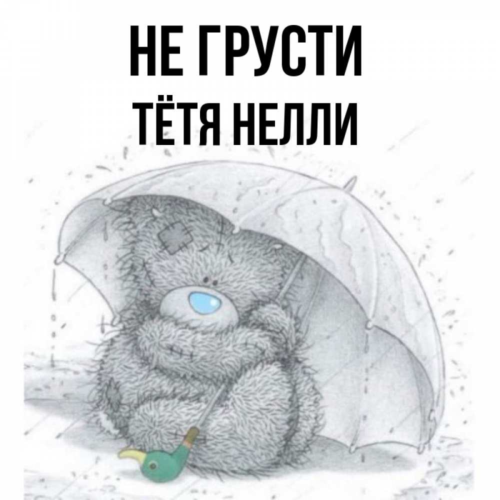 Открытка на каждый день с именем, Тётя-Нелли Не грусти спасите мишку Тедди Прикольная открытка с пожеланием онлайн скачать бесплатно 