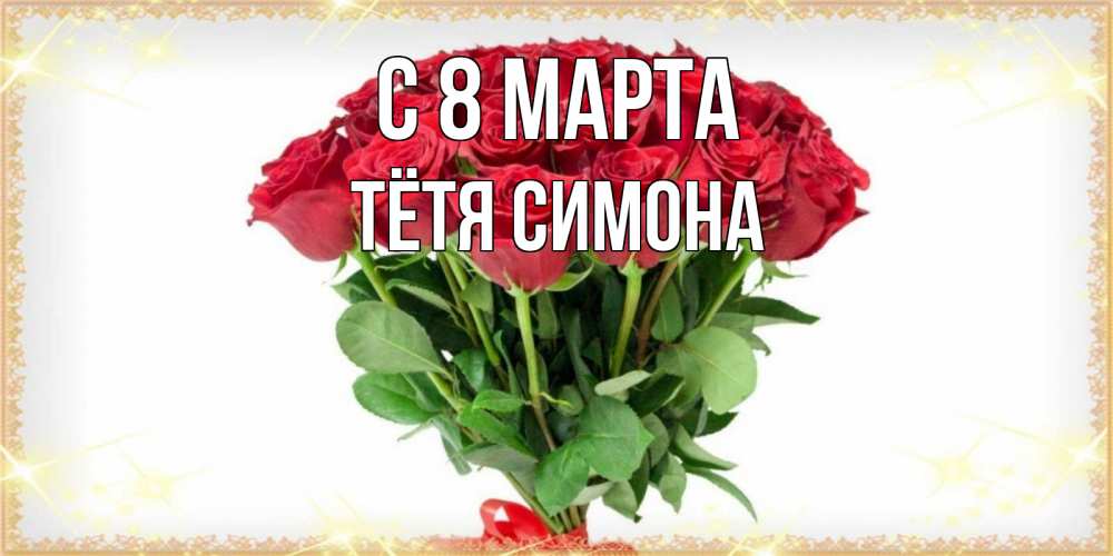 Открытка на каждый день с именем, Тётя-Симона С 8 МАРТА самый огромный букет для милых дам Прикольная открытка с пожеланием онлайн скачать бесплатно 