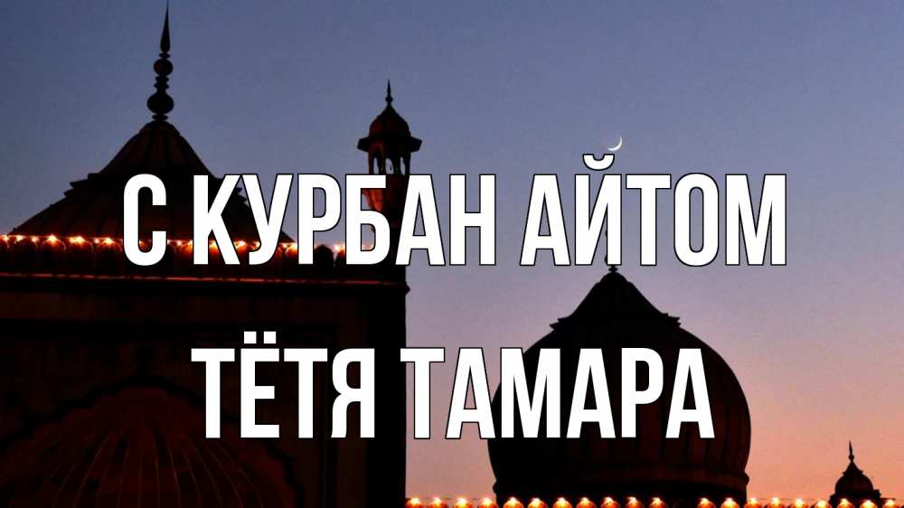 Открытка на каждый день с именем, Тётя-Тамара С курбан айтом мечеть Прикольная открытка с пожеланием онлайн скачать бесплатно 