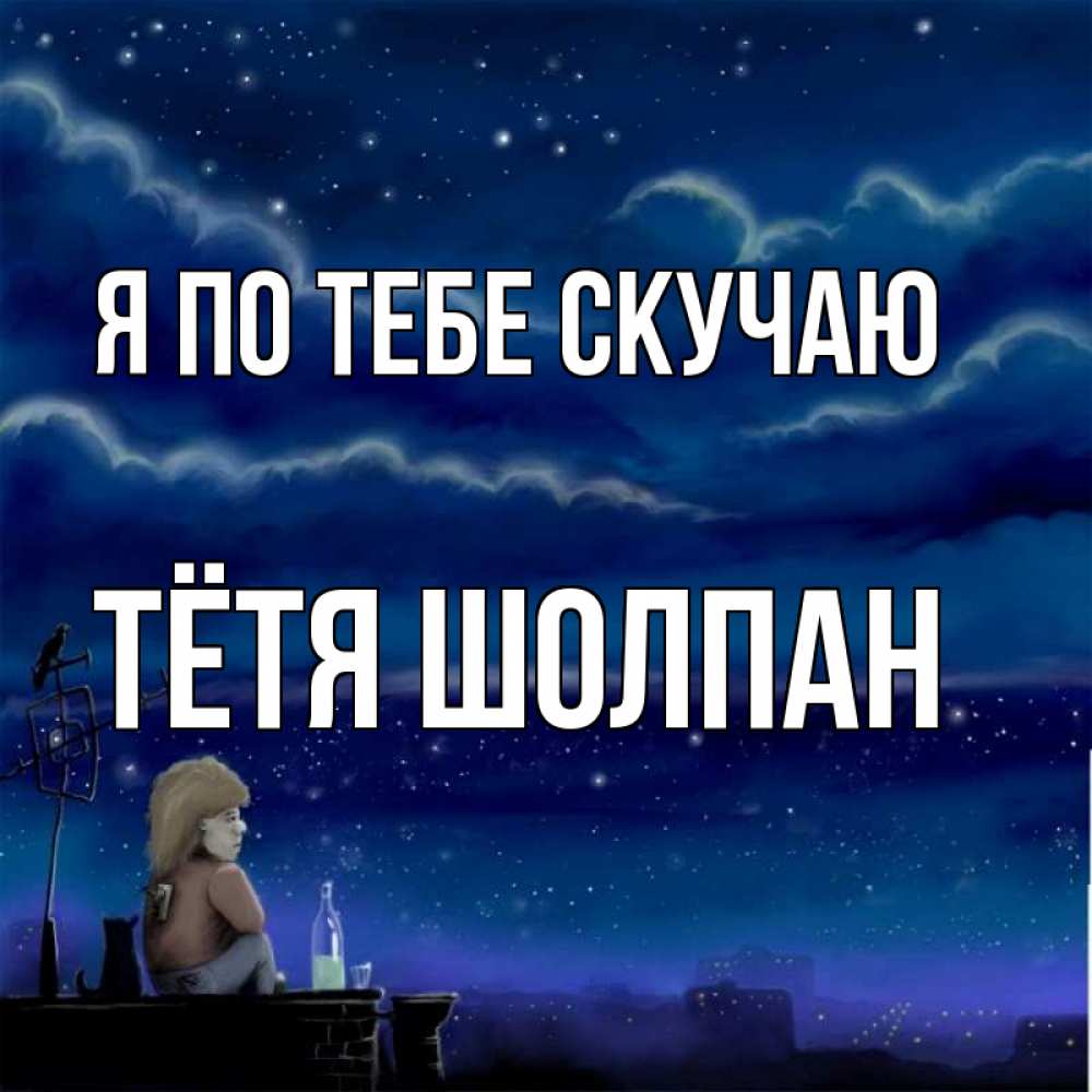 Открытка на каждый день с именем, Тётя-Шолпан Я по тебе скучаю на крыше 1 Прикольная открытка с пожеланием онлайн скачать бесплатно 