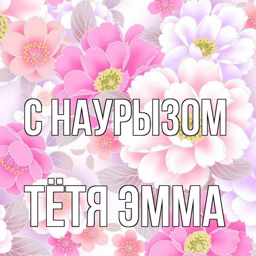 Открытка на каждый день с именем, Тётя-Эмма С наурызом для женщин Прикольная открытка с пожеланием онлайн скачать бесплатно 