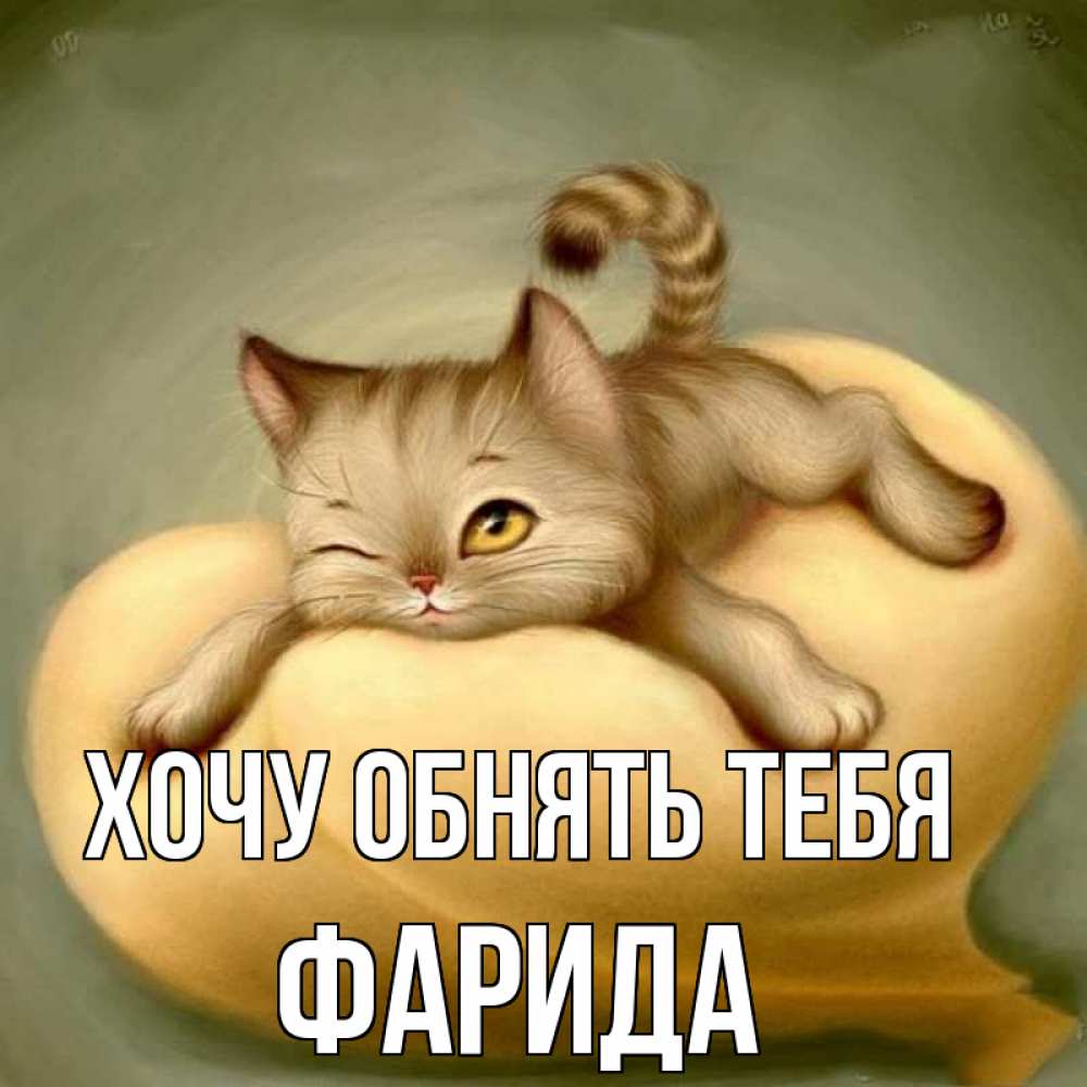 Открытка на каждый день с именем, Фарида Хочу обнять тебя кошечка Прикольная открытка с пожеланием онлайн скачать бесплатно 