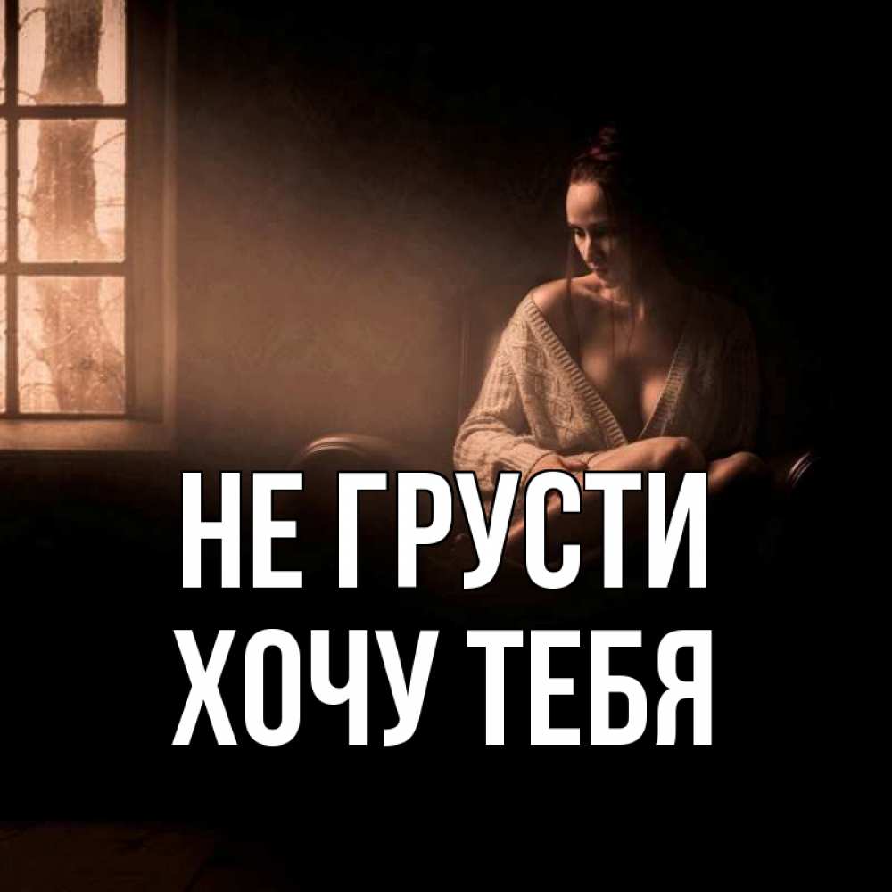 Картинка Не грусти, Хочу тебя