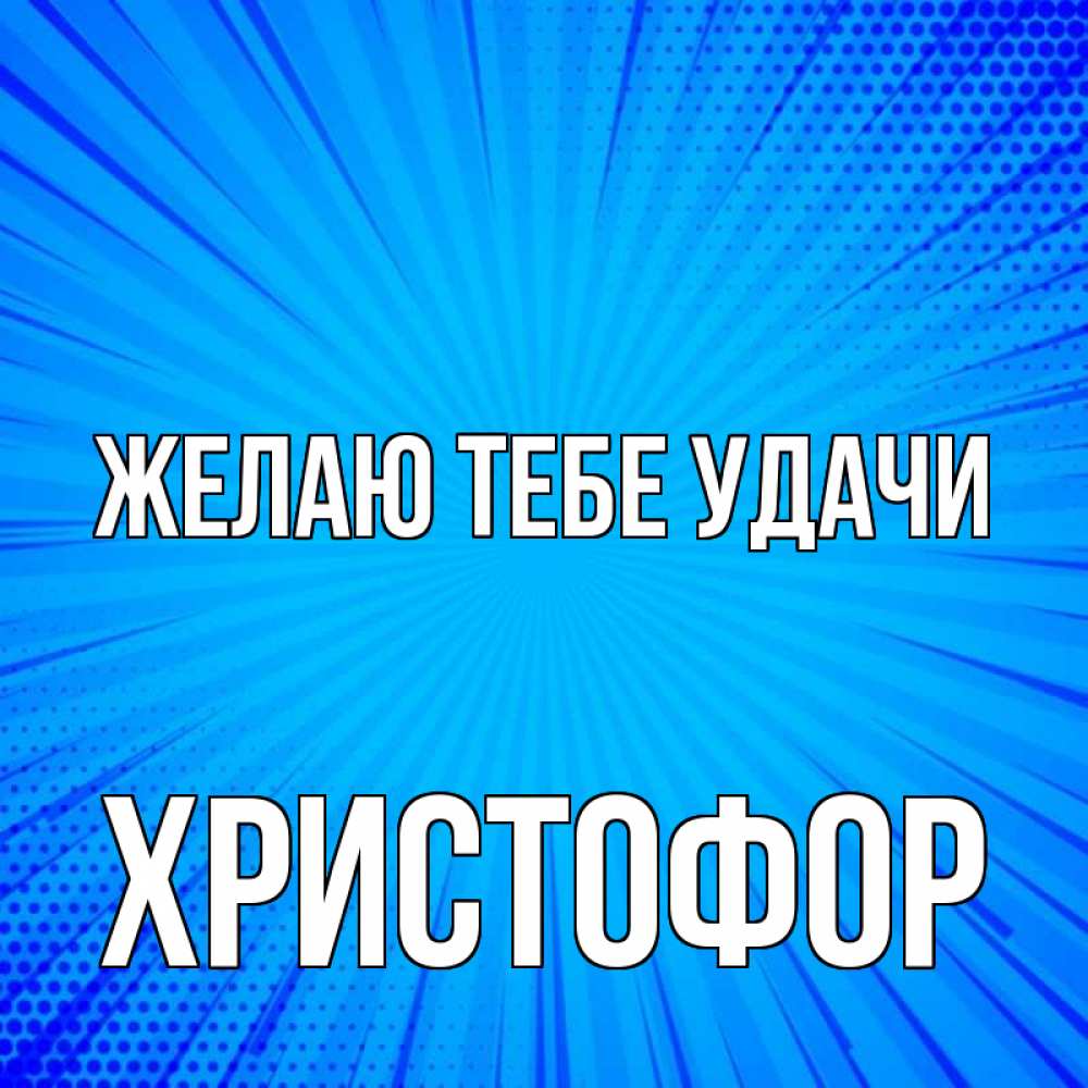 Открытка на каждый день с именем, Христофор Желаю тебе удачи на удачу Прикольная открытка с пожеланием онлайн скачать бесплатно 