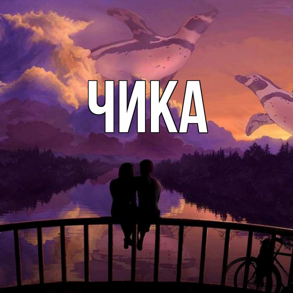 Открытка на каждый день с именем, Чика Главная парочка сидит на мосте или на набережной Прикольная открытка с пожеланием онлайн скачать бесплатно 