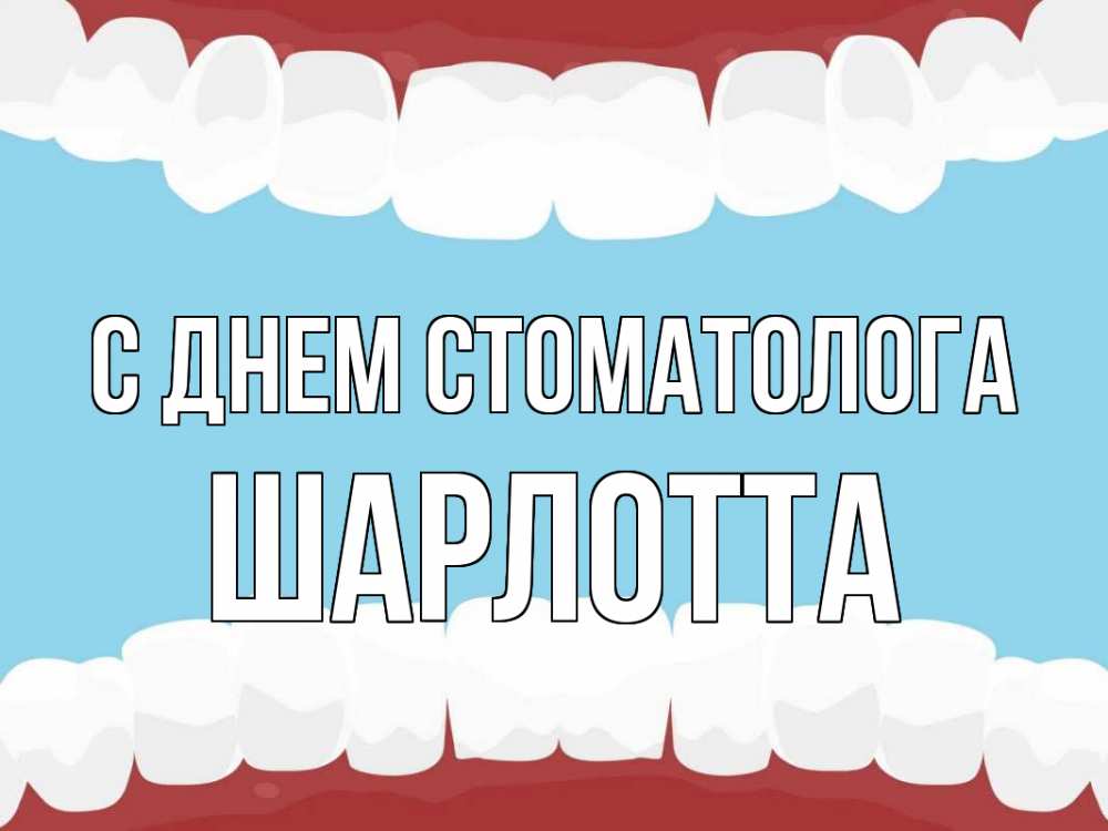 Открытка на каждый день с именем, Шарлотта С днем стоматолога с днем стоматолога Прикольная открытка с пожеланием онлайн скачать бесплатно 