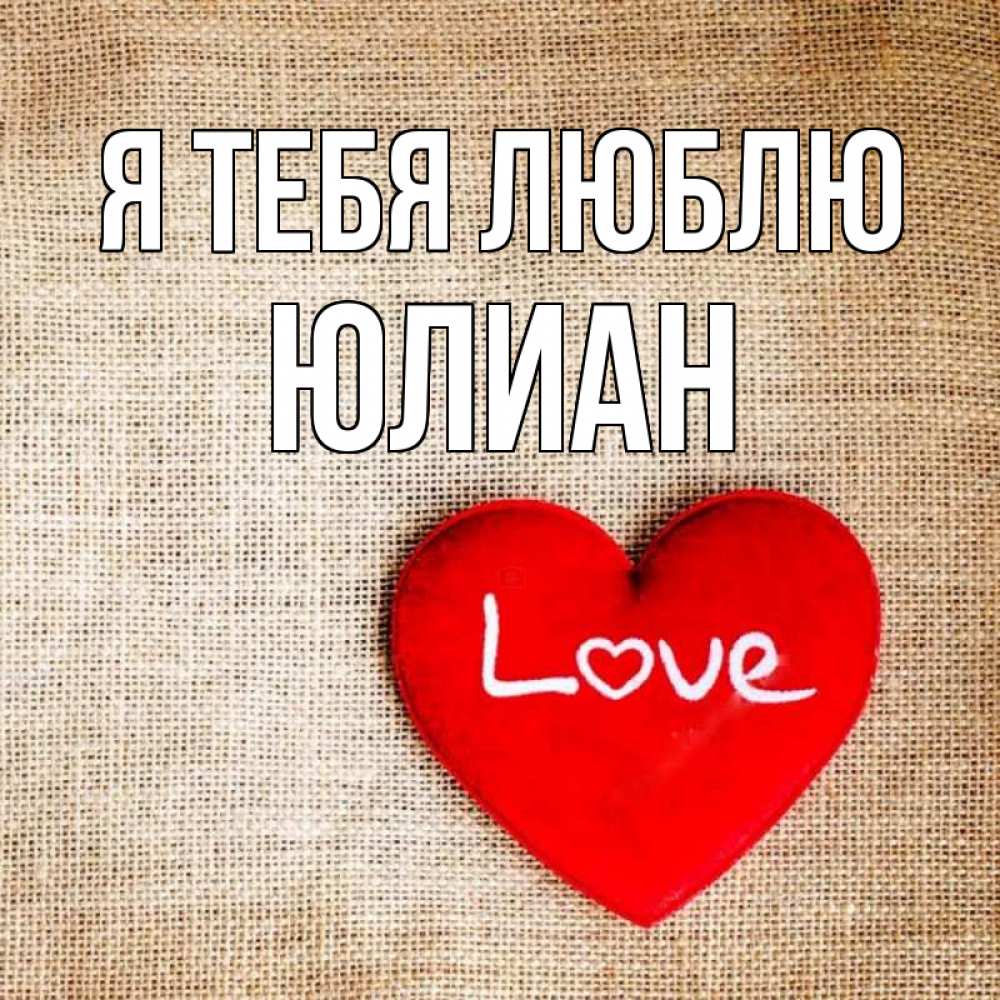 Открытка на каждый день с именем, Юлиан Я тебя люблю лове Прикольная открытка с пожеланием онлайн скачать бесплатно 