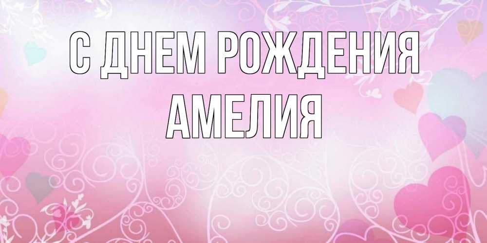 Открытка на каждый день с именем, Амелия С днем рождения розовые сердечки и узоры Прикольная открытка с пожеланием онлайн скачать бесплатно 