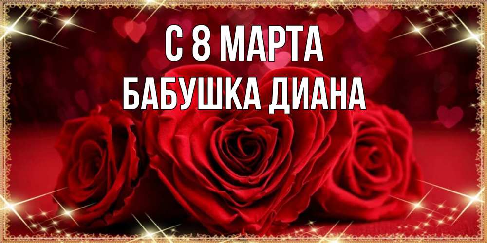 Открытка на каждый день с именем, Бабушка-Диана С 8 МАРТА три красные розы Прикольная открытка с пожеланием онлайн скачать бесплатно 
