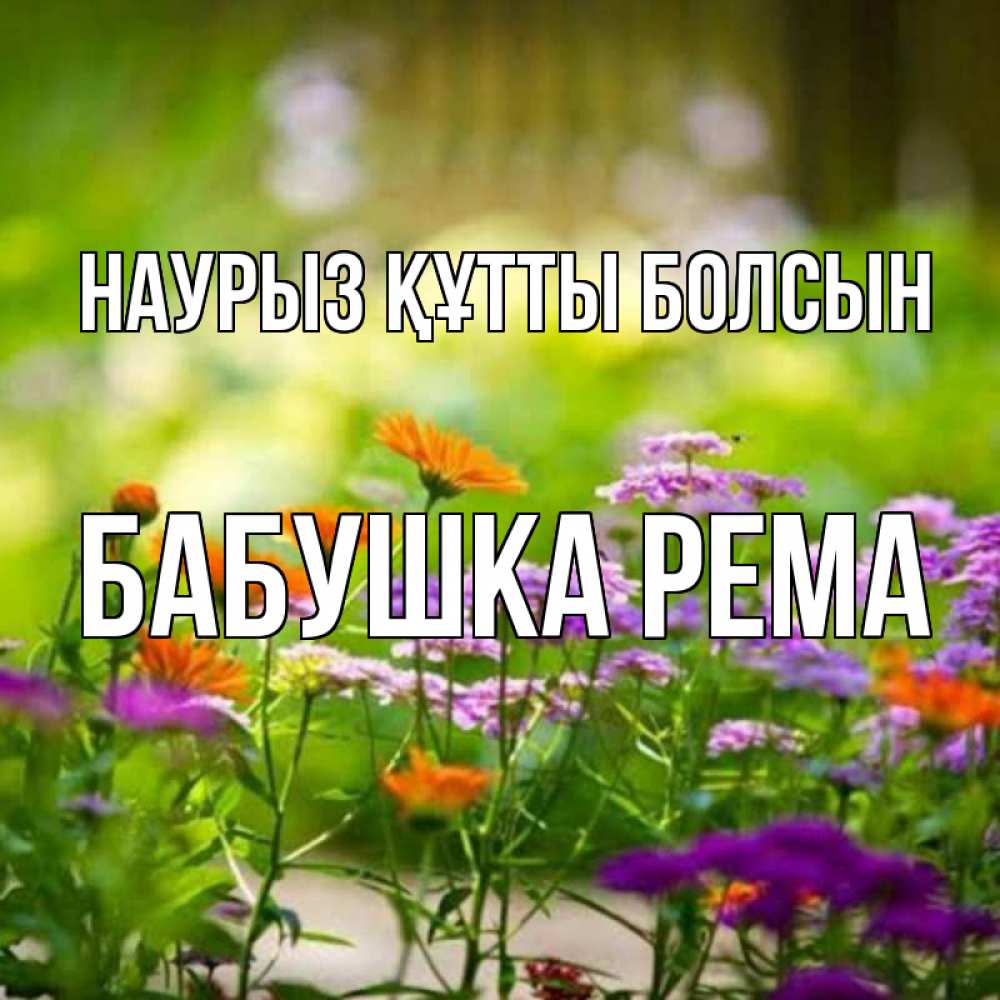 Открытка на каждый день с именем, Бабушка-Рема Наурыз құтты болсын цветы Прикольная открытка с пожеланием онлайн скачать бесплатно 