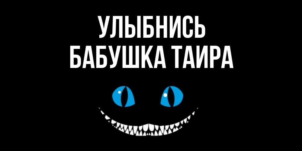 Открытка на каждый день с именем, Бабушка-Таира Улыбнись кот улыбается Прикольная открытка с пожеланием онлайн скачать бесплатно 