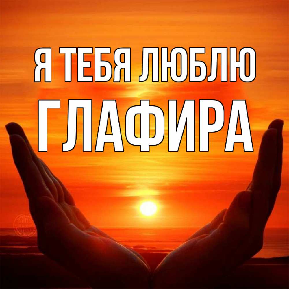 Открытка на каждый день с именем, Глафира Я тебя люблю в руках Прикольная открытка с пожеланием онлайн скачать бесплатно 