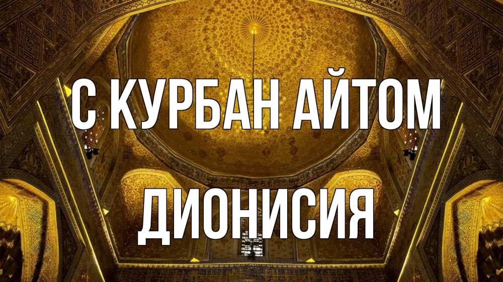 Открытка на каждый день с именем, Дионисия С курбан айтом купол Прикольная открытка с пожеланием онлайн скачать бесплатно 