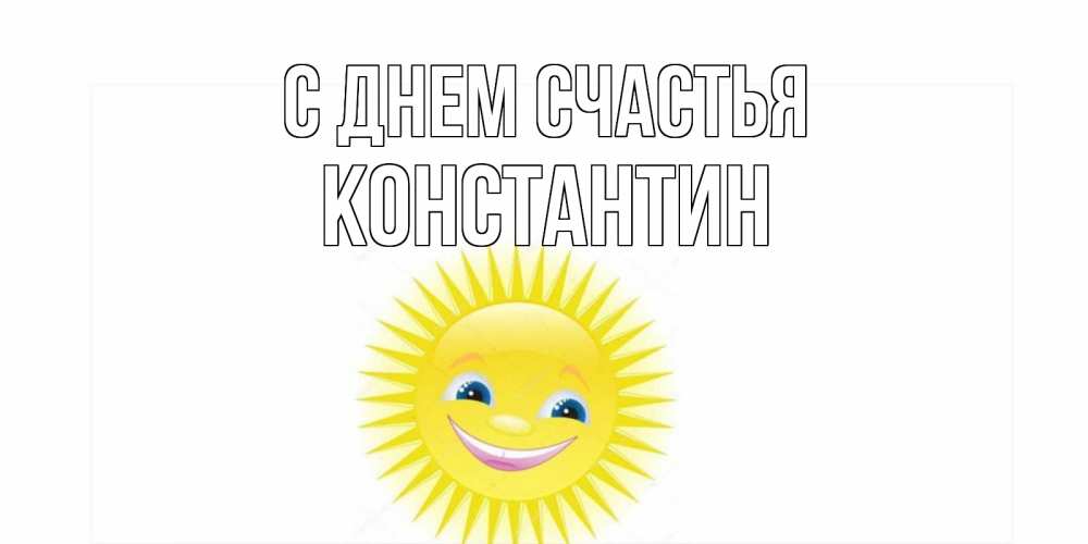 Открытка на каждый день с именем, Константин С днем счастья пожелания позитивные Прикольная открытка с пожеланием онлайн скачать бесплатно 