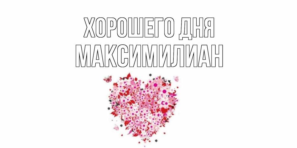 Открытка на каждый день с именем, Максимилиан Хорошего дня открытка на каждый день для любимой Прикольная открытка с пожеланием онлайн скачать бесплатно 