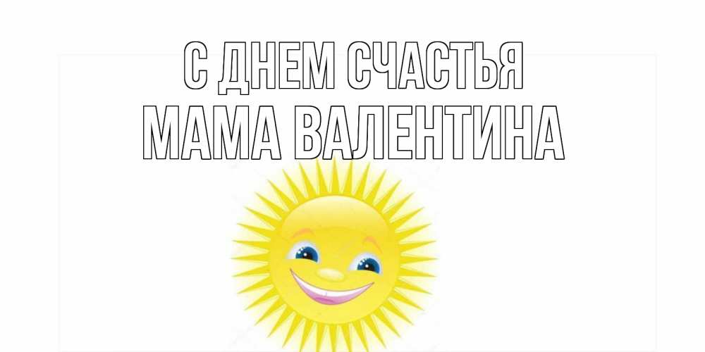 Открытка на каждый день с именем, Мама-Валентина С днем счастья пожелания позитивные Прикольная открытка с пожеланием онлайн скачать бесплатно 